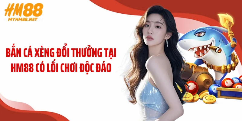 Bắn cá xèng đổi thưởng tại HM88 có lối chơi độc đáo