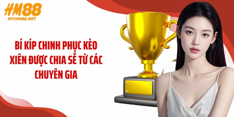 Bí kíp chinh phục kèo xiên được chia sẻ từ các chuyên gia