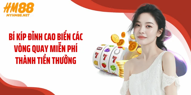 Bí kíp đỉnh cao biến các vòng quay miễn phí thành tiền thưởng