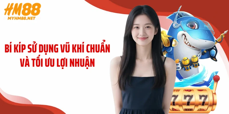 Bí kíp sử dụng vũ khí chuẩn và tối ưu lợi nhuận