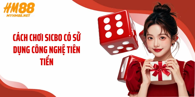 Cách chơi Sicbo có sử dụng công nghệ tiên tiến