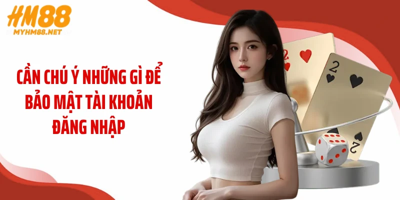 Cần chú ý những gì để bảo mật tài khoản đăng nhập