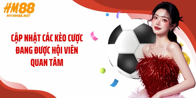 Cập nhật các kèo cược đang được hội viên quan tâm