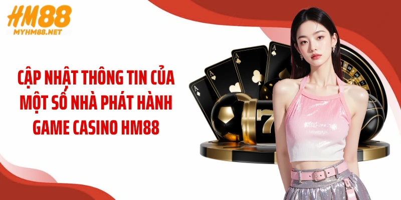 Cập nhật thông tin của một số nhà phát hành game casino HM88