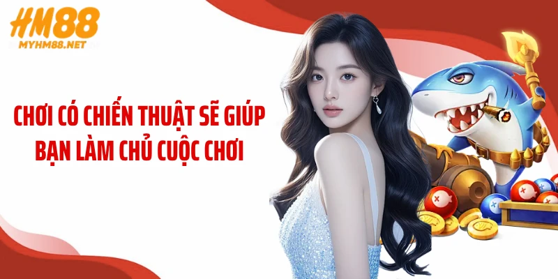 Chơi có chiến thuật sẽ giúp bạn làm chủ cuộc chơi