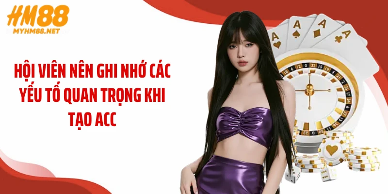 Hội viên nên ghi nhớ các yếu tố quan trọng khi tạo acc