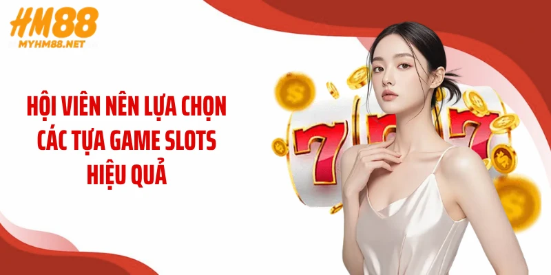 Hội viên nên lựa chọn các tựa game slots hiệu quả