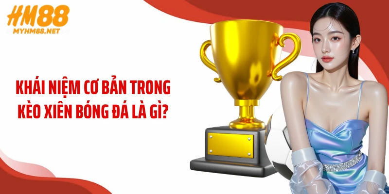 Khái niệm cơ bản trong kèo xiên bóng đá là gì?
