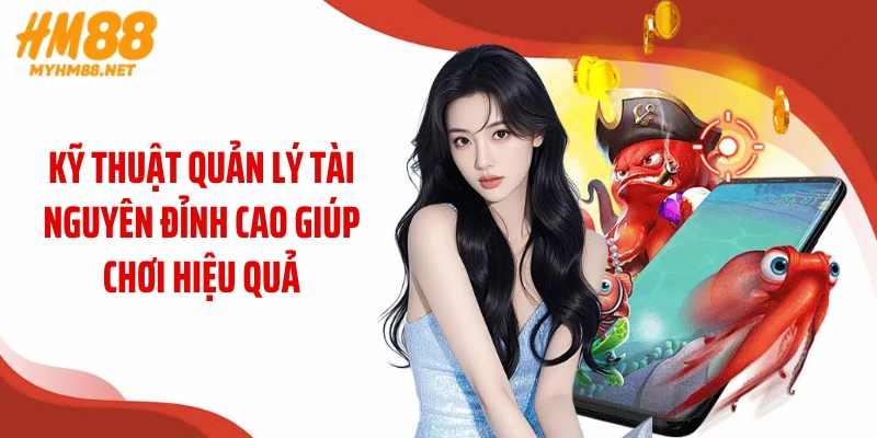 Kỹ thuật quản lý tài nguyên đỉnh cao giúp chơi hiệu quả
