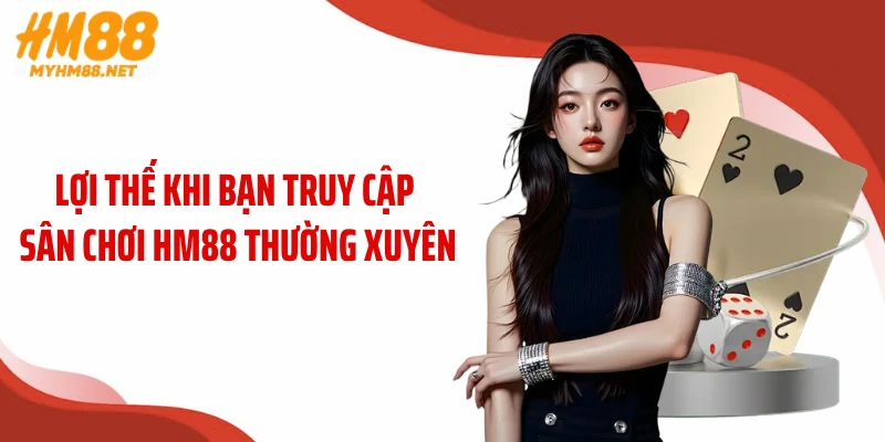 Lợi thế khi bạn truy cập sân chơi HM88 thường xuyên