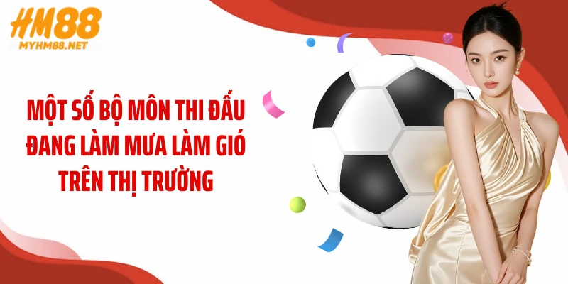 Một số bộ môn thi đấu đang làm mưa làm gió trên thị trường