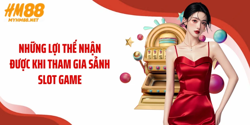 Những lợi thế nhận được khi tham gia sảnh slot game