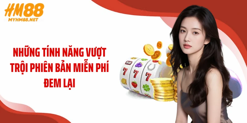 Những tính năng vượt trội phiên bản miễn phí đem lại