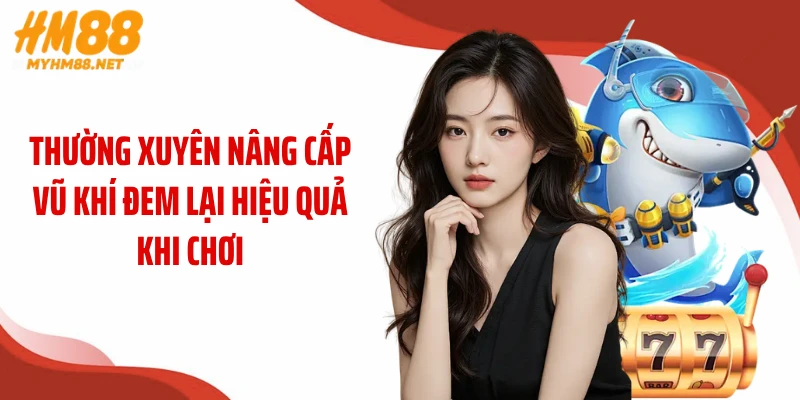 Thường xuyên nâng cấp vũ khí đem lại hiệu quả khi chơi