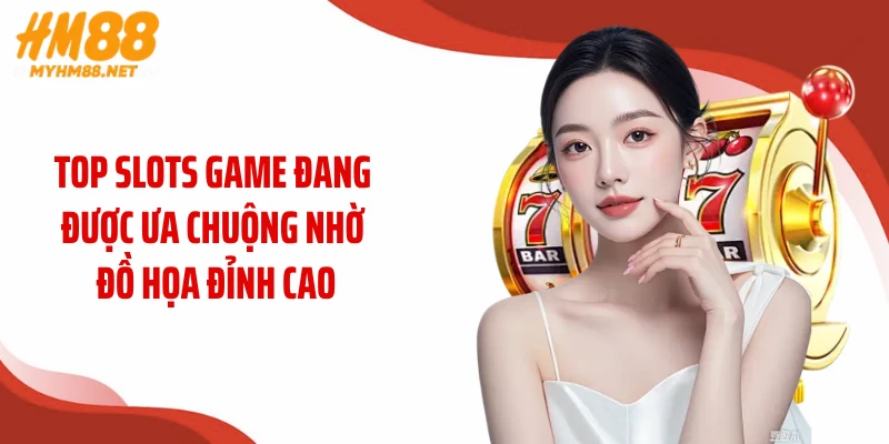 Top slots game đang được ưa chuộng nhờ đồ họa đỉnh cao