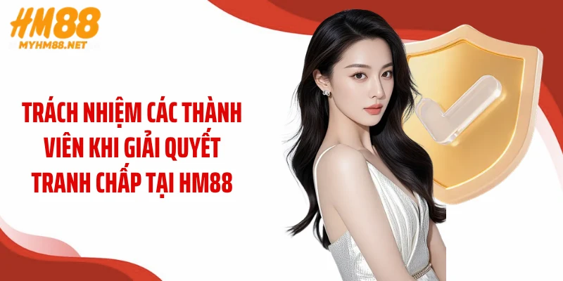 Trách nhiệm các thành viên khi giải quyết tranh chấp tại HM88