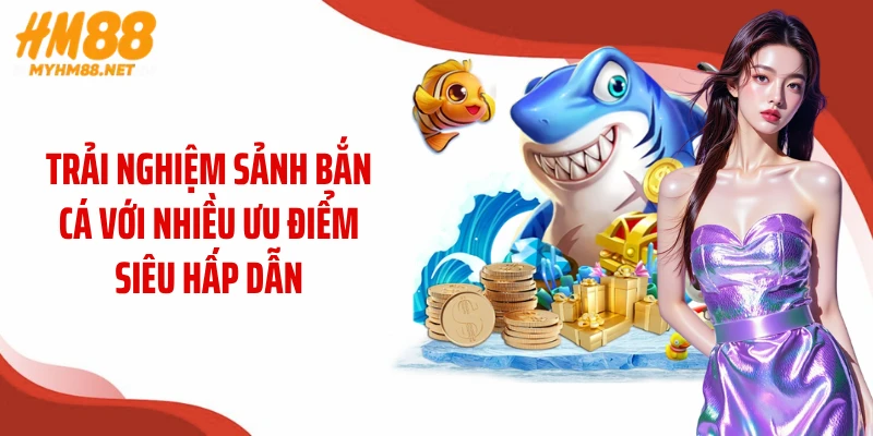 Trải nghiệm sảnh bắn cá với nhiều ưu điểm siêu hấp dẫn