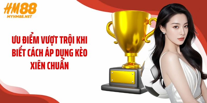 Ưu điểm vượt trội khi biết cách áp dụng kèo xiên chuẩn
