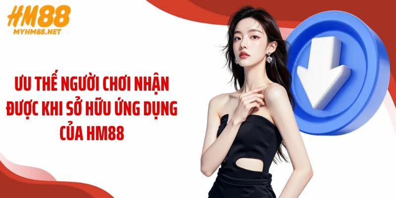Ưu thế người chơi nhận được khi sở hữu ứng dụng của HM88